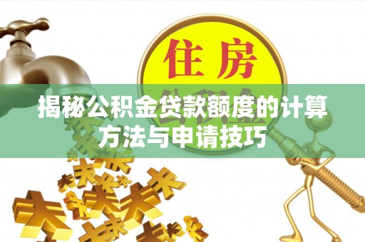 南靖揭秘公积金贷款额度的计算方法与申请技巧