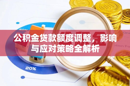 南靖公积金贷款额度调整，影响与应对策略全解析
