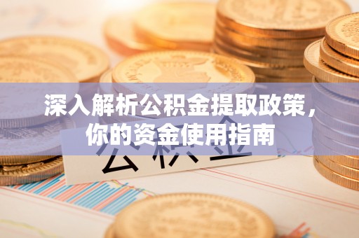 南靖深入解析公积金提取政策，你的资金使用指南