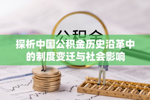 南靖探析中国公积金历史沿革中的制度变迁与社会影响