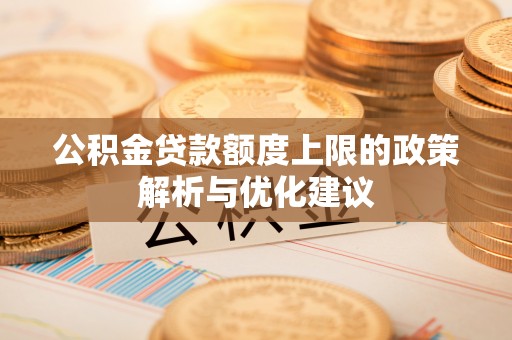 南靖公积金贷款额度上限的政策解析与优化建议
