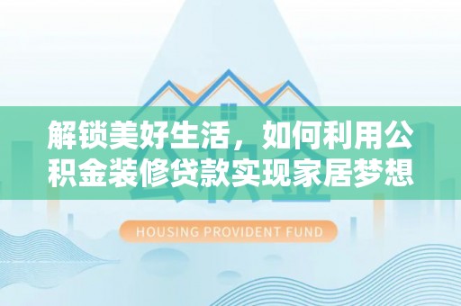 南靖解锁美好生活，如何利用公积金装修贷款实现家居梦想