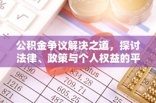 南靖公积金争议解决之道，探讨法律、政策与个人权益的平衡