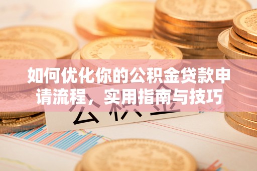 南靖如何优化你的公积金贷款申请流程，实用指南与技巧