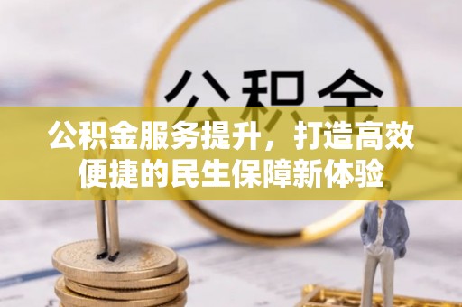 南靖公积金服务提升，打造高效便捷的民生保障新体验