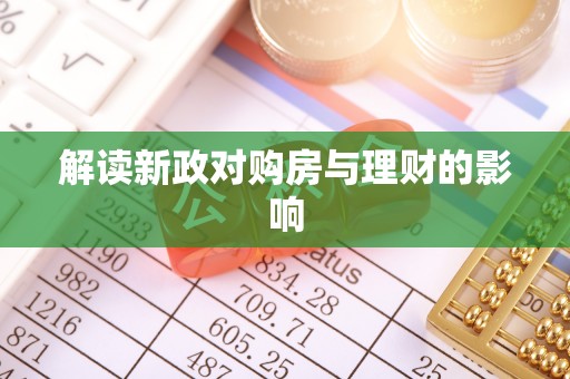 南靖解读新政对购房与理财的影响