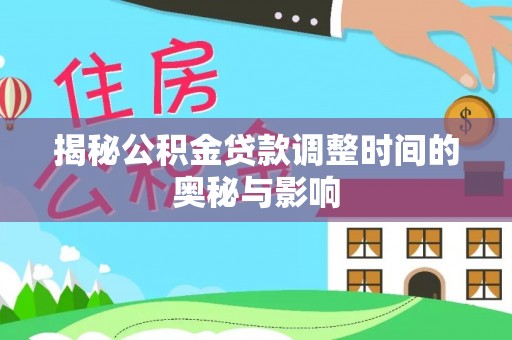 南靖揭秘公积金贷款调整时间的奥秘与影响