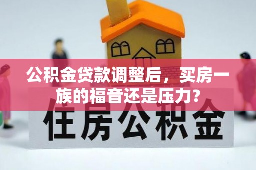 南靖公积金贷款调整后，买房一族的福音还是压力？