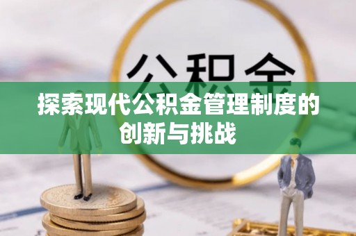 南靖探索现代公积金管理制度的创新与挑战