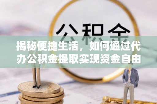 南靖揭秘便捷生活，如何通过代办公积金提取实现资金自由