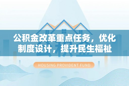 南靖公积金改革重点任务，优化制度设计，提升民生福祉