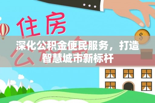 南靖深化公积金便民服务，打造智慧城市新标杆