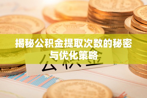 南靖揭秘公积金提取次数的秘密与优化策略