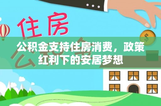 南靖公积金支持住房消费，政策红利下的安居梦想