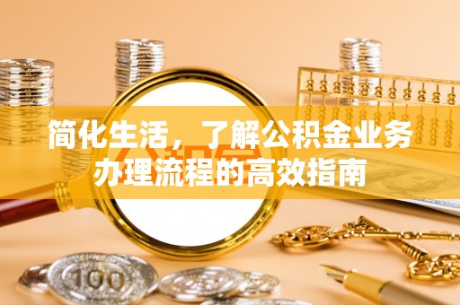 南靖简化生活，了解公积金业务办理流程的高效指南