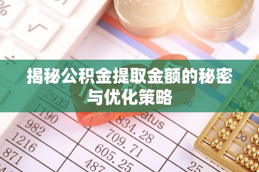 南靖揭秘公积金提取金额的秘密与优化策略