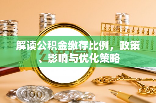 南靖解读公积金缴存比例，政策、影响与优化策略