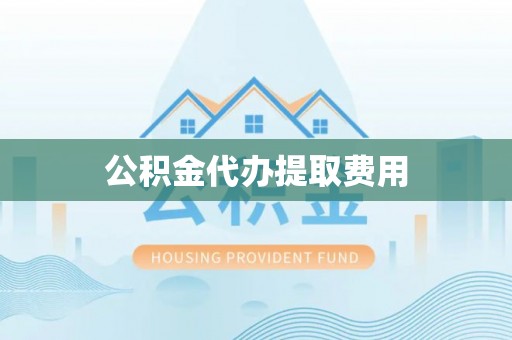 南靖公积金代办提取费用