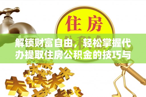 南靖解锁财富自由，轻松掌握代办提取住房公积金的技巧与攻略