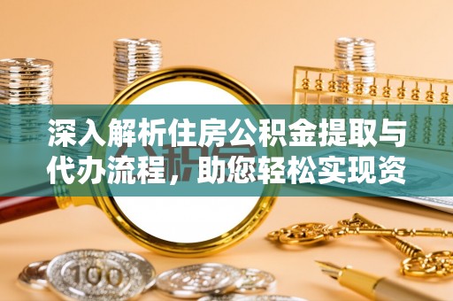 南靖深入解析住房公积金提取与代办流程，助您轻松实现资金利用最大化