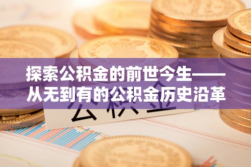 南靖探索公积金的前世今生——从无到有的公积金历史沿革