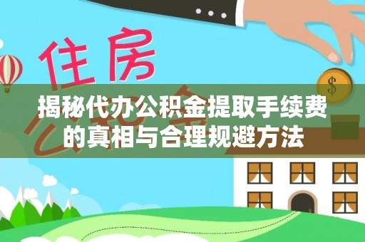 南靖揭秘代办公积金提取手续费的真相与合理规避方法