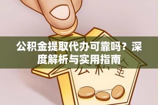 南靖公积金提取代办可靠吗？深度解析与实用指南