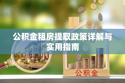 南靖公积金租房提取政策详解与实用指南