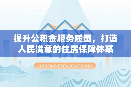 南靖提升公积金服务质量，打造人民满意的住房保障体系