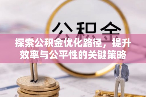 南靖探索公积金优化路径，提升效率与公平性的关键策略