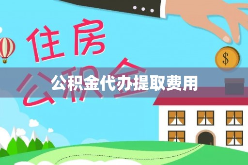 南靖公积金代办提取费用