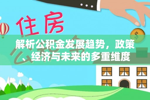 南靖解析公积金发展趋势，政策、经济与未来的多重维度