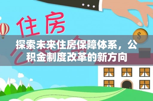 南靖探索未来住房保障体系，公积金制度改革的新方向
