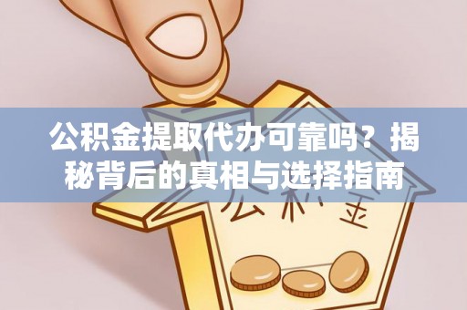 南靖公积金提取代办可靠吗？揭秘背后的真相与选择指南