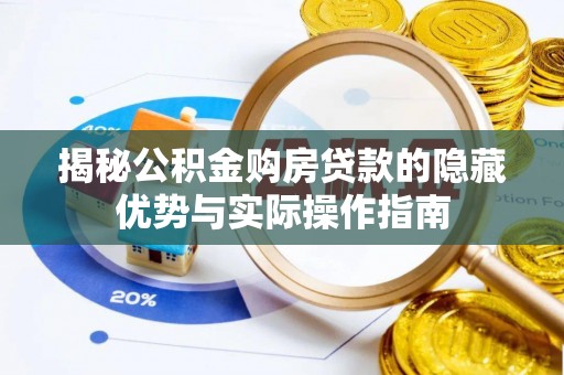 南靖揭秘公积金购房贷款的隐藏优势与实际操作指南