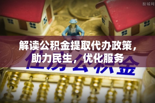 南靖解读公积金提取代办政策，助力民生，优化服务