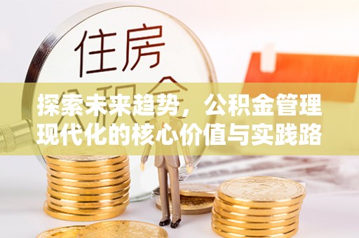 南靖探索未来趋势，公积金管理现代化的核心价值与实践路径