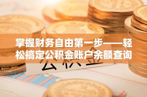 南靖掌握财务自由第一步——轻松搞定公积金账户余额查询的方法与技巧