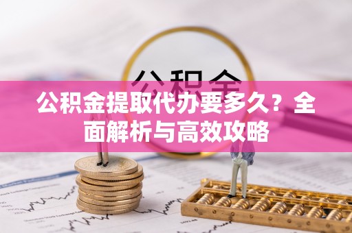 南靖公积金提取代办要多久？全面解析与高效攻略