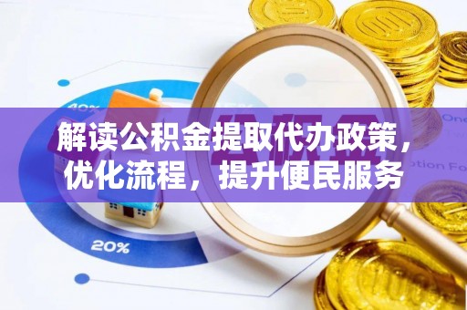 南靖解读公积金提取代办政策，优化流程，提升便民服务