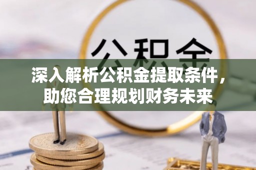南靖深入解析公积金提取条件，助您合理规划财务未来