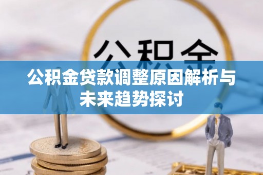 南靖公积金贷款调整原因解析与未来趋势探讨