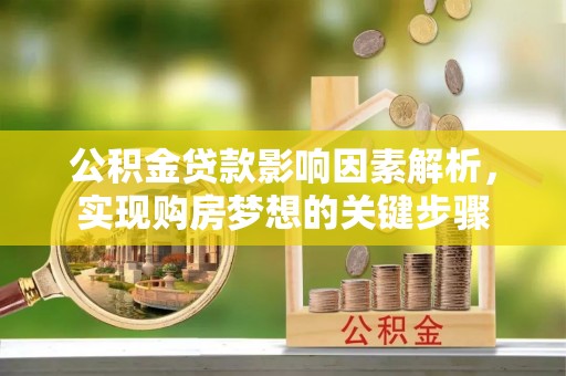 南靖公积金贷款影响因素解析，实现购房梦想的关键步骤