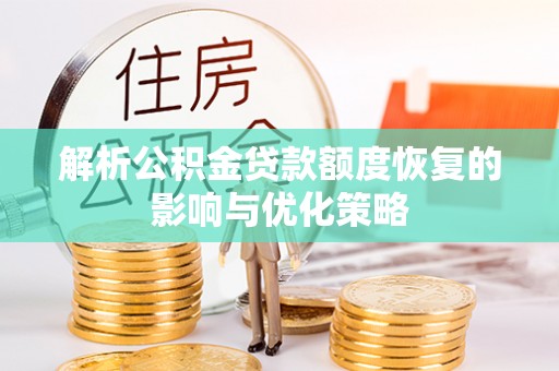 南靖解析公积金贷款额度恢复的影响与优化策略
