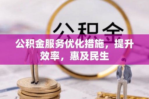 南靖公积金服务优化措施，提升效率，惠及民生