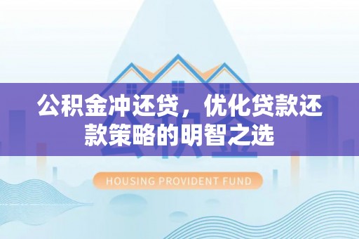 南靖公积金冲还贷，优化贷款还款策略的明智之选