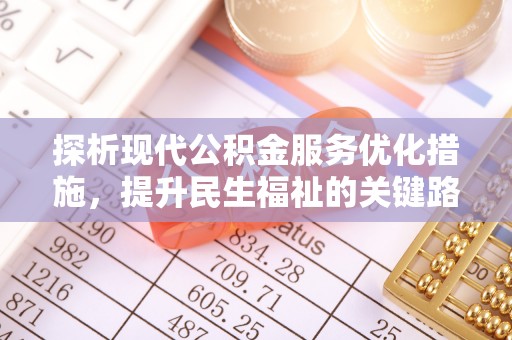 南靖探析现代公积金服务优化措施，提升民生福祉的关键路径