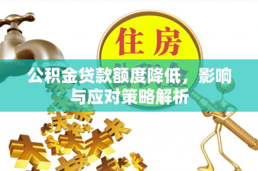 南靖公积金贷款额度降低，影响与应对策略解析