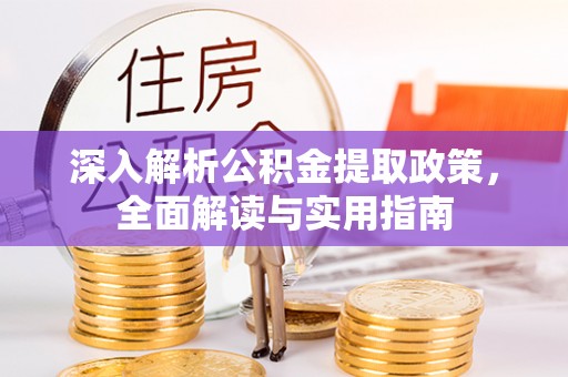 南靖深入解析公积金提取政策，全面解读与实用指南