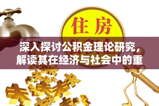 南靖深入探讨公积金理论研究，解读其在经济与社会中的重要角色